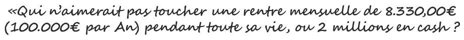 Qui n'aimerait pas toucher une rente mensuelle de 8333,00 euros (100000€ par an)?